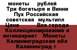 2 монеты 25 рублей 2017 Три богатыря и Винни Пух Российская (советская) мультипл › Цена ­ 700 - Все города Коллекционирование и антиквариат » Монеты   . Калининградская обл.,Калининград г.